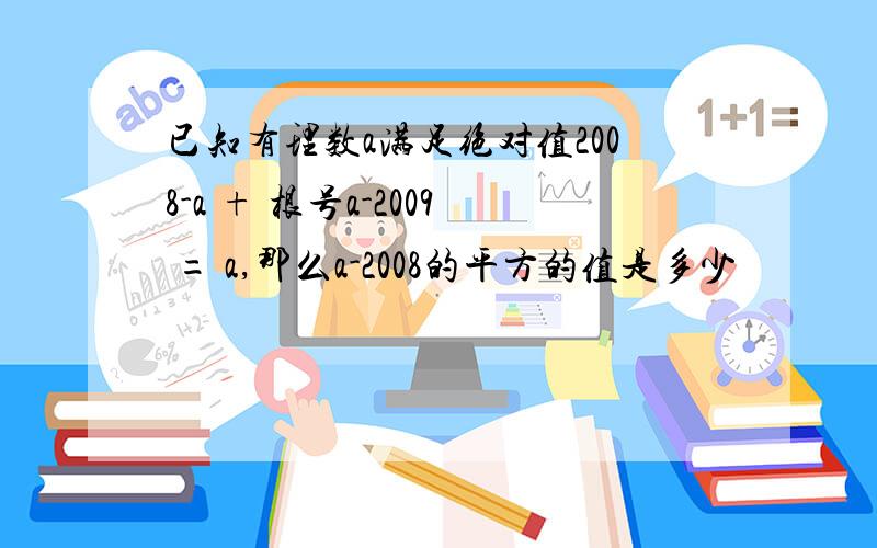 已知有理数a满足绝对值2008-a + 根号a-2009 = a,那么a-2008的平方的值是多少