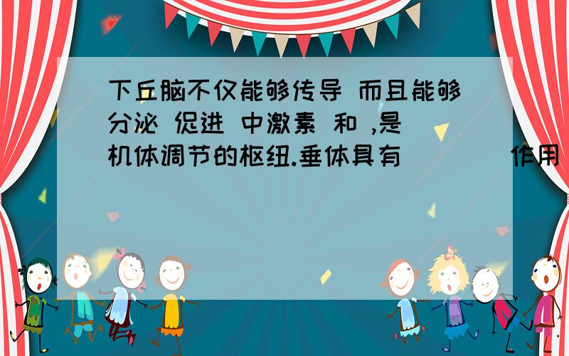 下丘脑不仅能够传导 而且能够分泌 促进 中激素 和 ,是机体调节的枢纽.垂体具有_ _ _作用