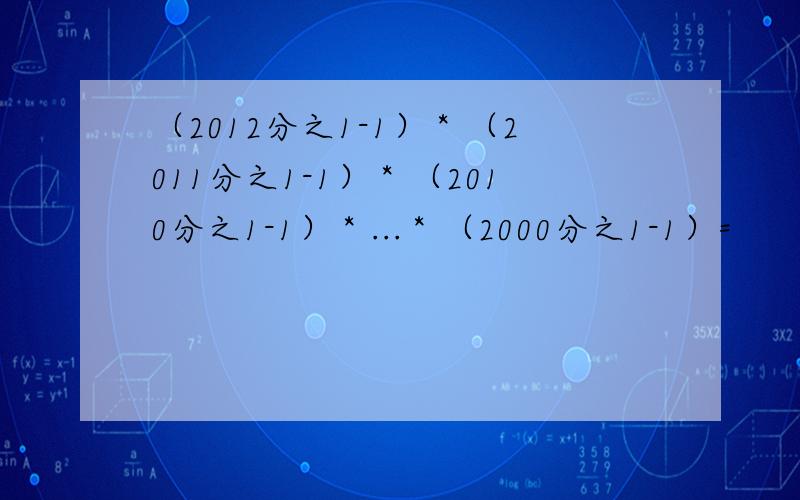 （2012分之1-1）＊（2011分之1-1）＊（2010分之1-1）＊...＊（2000分之1-1）=