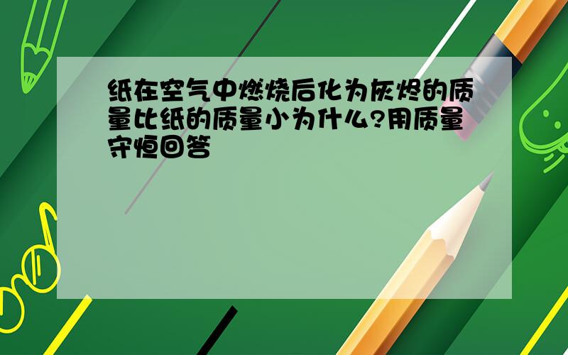 纸在空气中燃烧后化为灰烬的质量比纸的质量小为什么?用质量守恒回答