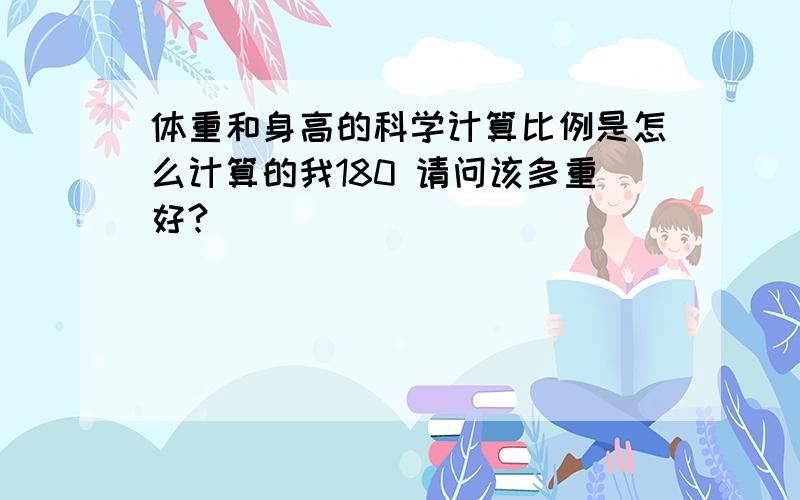 体重和身高的科学计算比例是怎么计算的我180 请问该多重好?