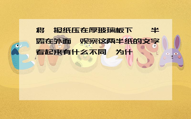 将一报纸压在厚玻璃板下,一半露在外面,观察这两半纸的文字看起来有什么不同,为什