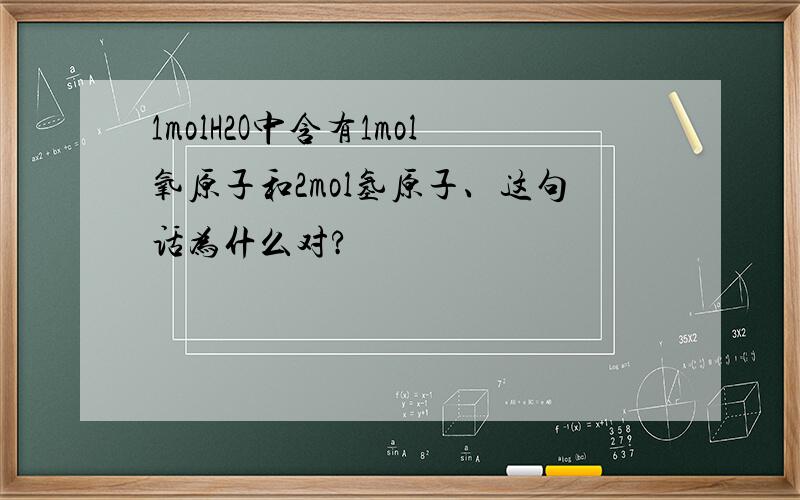 1molH2O中含有1mol氧原子和2mol氢原子、这句话为什么对?