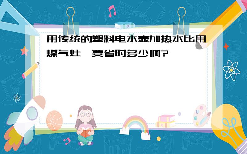 用传统的塑料电水壶加热水比用煤气灶,要省时多少啊?