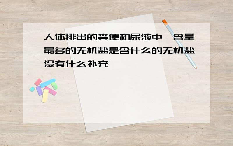 人体排出的粪便和尿液中,含量最多的无机盐是含什么的无机盐没有什么补充