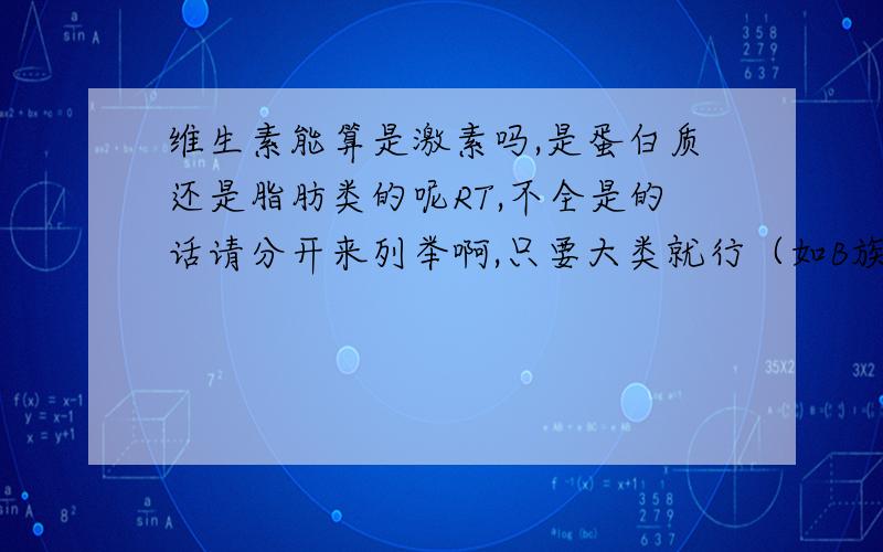 维生素能算是激素吗,是蛋白质还是脂肪类的呢RT,不全是的话请分开来列举啊,只要大类就行（如B族,而不是B1）您的回答我感激不尽,