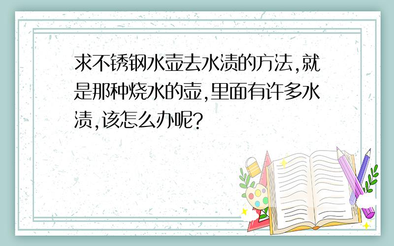 求不锈钢水壶去水渍的方法,就是那种烧水的壶,里面有许多水渍,该怎么办呢?