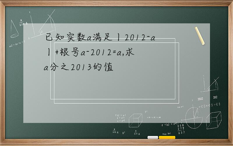 已知实数a满足丨2012-a丨+根号a-2012=a,求a分之2013的值