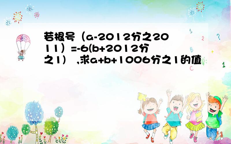 若根号（a-2012分之2011）=-6(b+2012分之1)²,求a+b+1006分之1的值