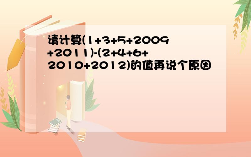 请计算(1+3+5+2009+2011)-(2+4+6+2010+2012)的值再说个原因