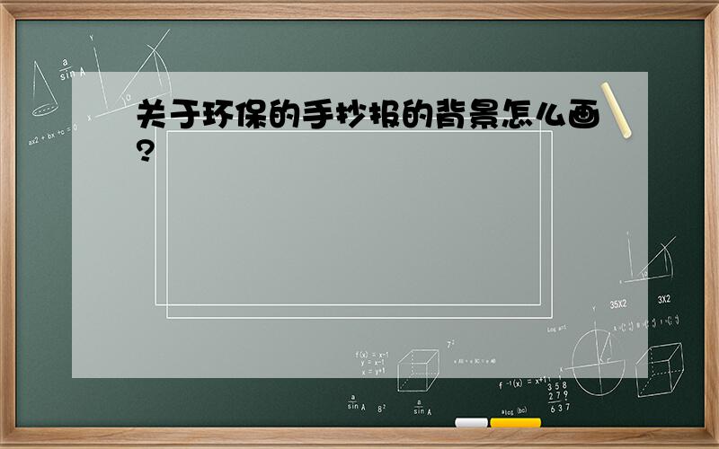 关于环保的手抄报的背景怎么画?