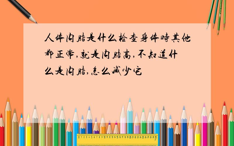 人体内脂是什么检查身体时其他都正常,就是内脂高,不知道什么是内脂,怎么减少它