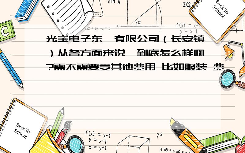 光宝电子东莞有限公司（长安镇）从各方面来说,到底怎么样啊?需不需要受其他费用 比如服装 费