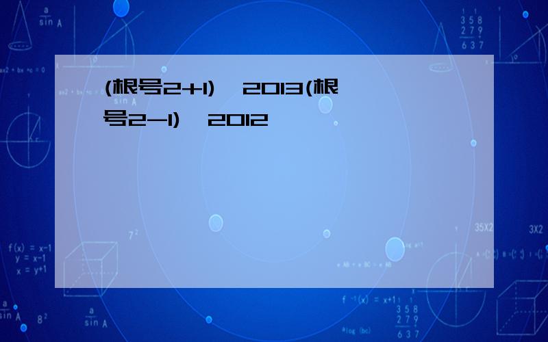 (根号2+1)^2013(根号2-1)^2012