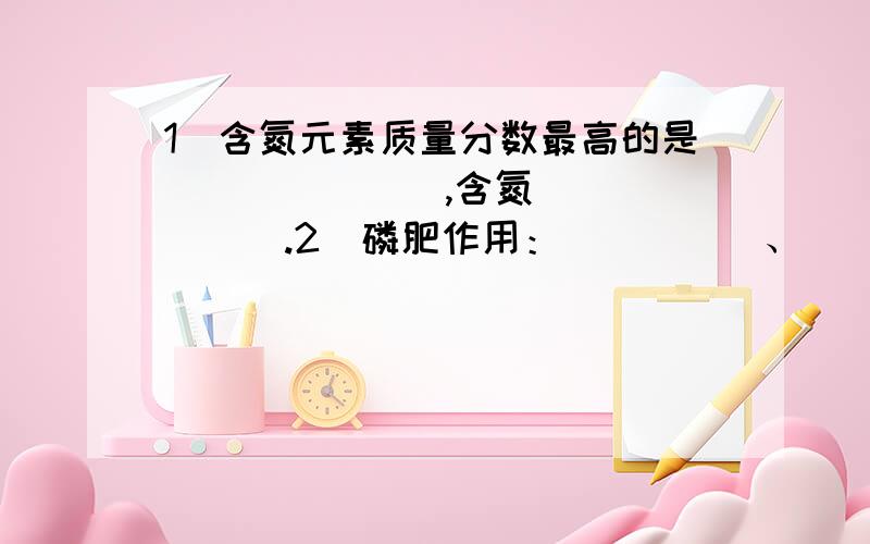 1）含氮元素质量分数最高的是_______,含氮_______.2）磷肥作用：_____、_____、_______能力.