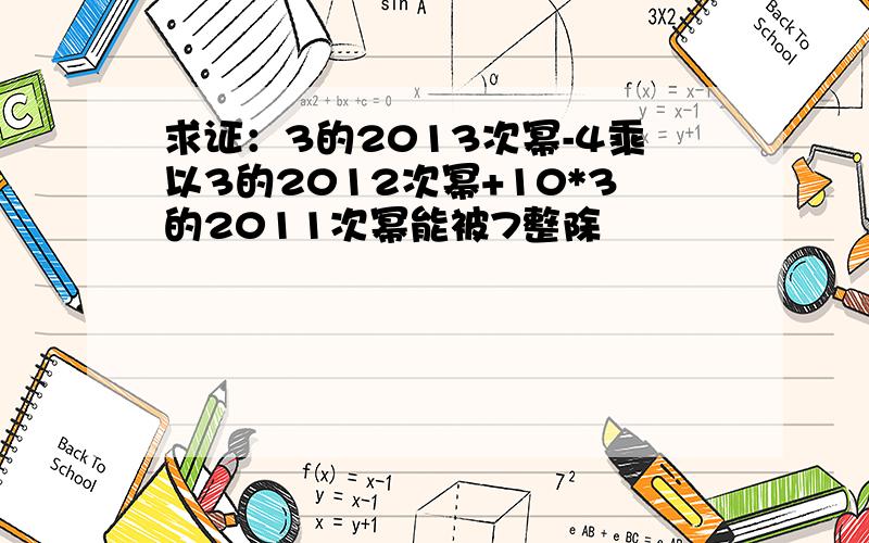 求证：3的2013次幂-4乘以3的2012次幂+10*3的2011次幂能被7整除