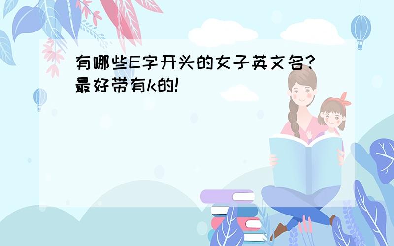 有哪些E字开头的女子英文名?最好带有k的!