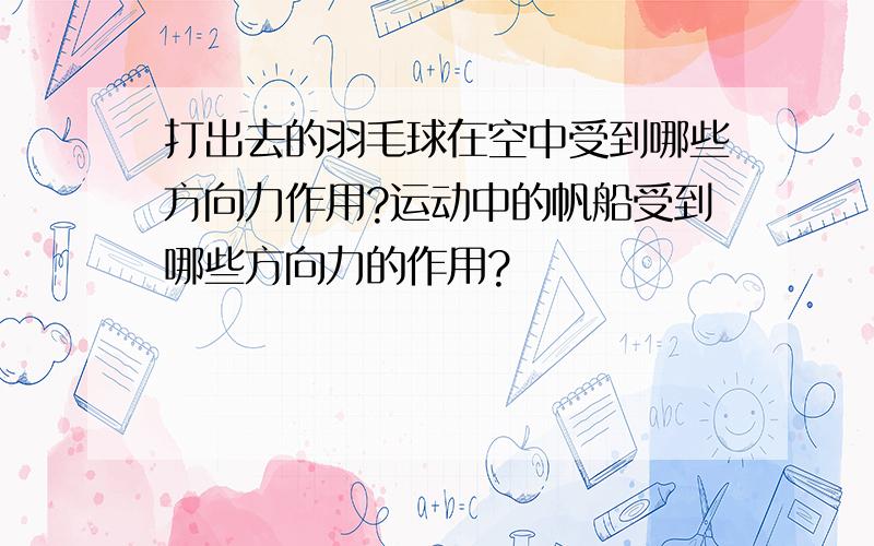 打出去的羽毛球在空中受到哪些方向力作用?运动中的帆船受到哪些方向力的作用?