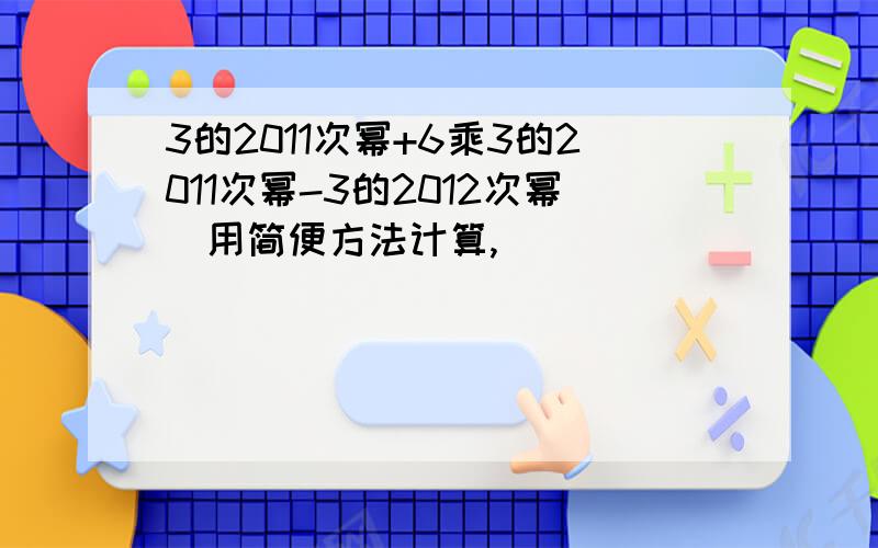 3的2011次幂+6乘3的2011次幂-3的2012次幂（用简便方法计算,）