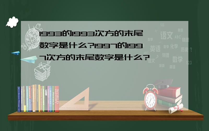 1993的1993次方的末尾数字是什么?1997的1997次方的末尾数字是什么?