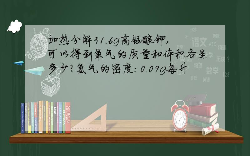 加热分解31.6g高锰酸钾,可以得到氧气的质量和体积各是多少?氢气的密度：0.09g每升