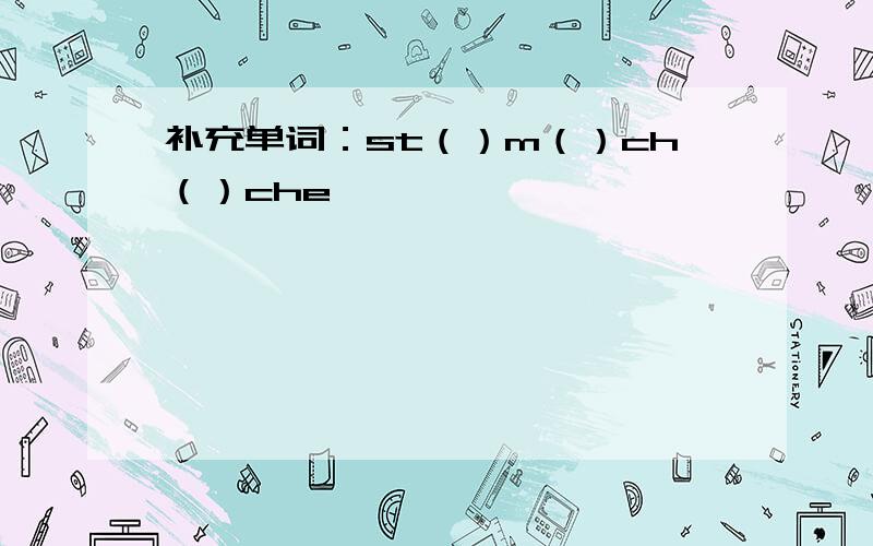 补充单词：st（）m（）ch（）che