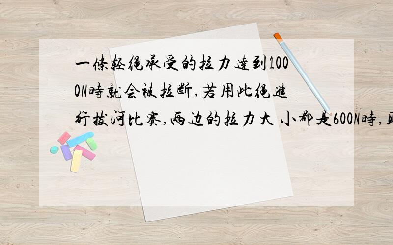 一条轻绳承受的拉力达到1000N时就会被拉断,若用此绳进行拔河比赛,两边的拉力大 小都是600N时,则绳子要讲清原因