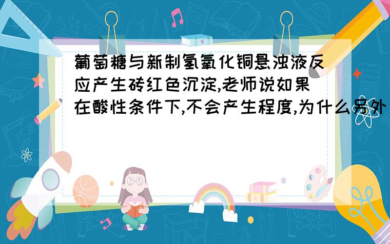 葡萄糖与新制氢氧化铜悬浊液反应产生砖红色沉淀,老师说如果在酸性条件下,不会产生程度,为什么另外果糖可以进行上诉反应以及银镜反应吗