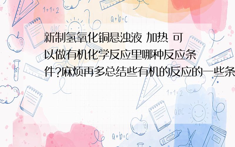 新制氢氧化铜悬浊液 加热 可以做有机化学反应里哪种反应条件?麻烦再多总结些有机的反应的一些条件以及其对应的反应类型吧.