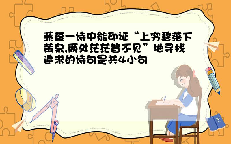 蒹葭一诗中能印证“上穷碧落下黄泉,两处茫茫皆不见”地寻找追求的诗句是共4小句