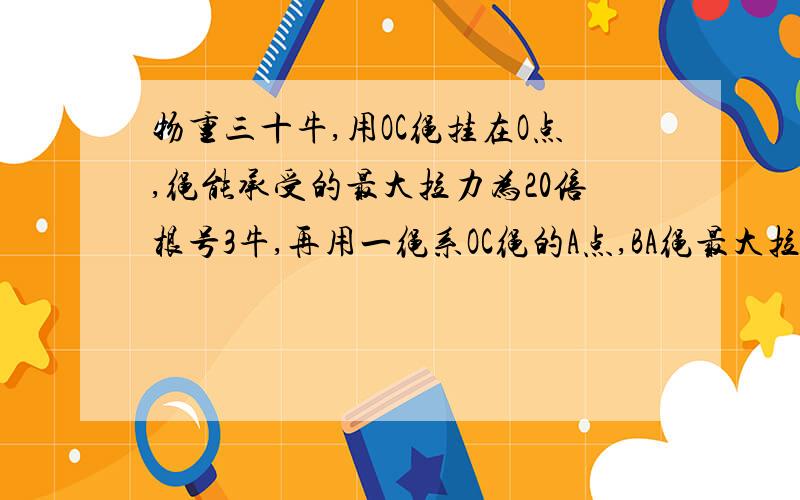 物重三十牛,用OC绳挂在O点,绳能承受的最大拉力为20倍根号3牛,再用一绳系OC绳的A点,BA绳最大拉力为三十水平拉BA，可以把OA拉到与竖直方向成多大角度？