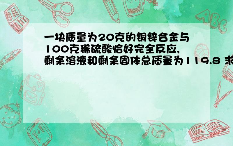 一块质量为20克的铜锌合金与100克稀硫酸恰好完全反应,剩余溶液和剩余固体总质量为119.8 求：氢气质量