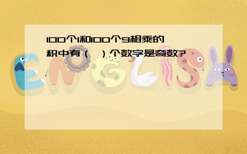 100个1和100个9相乘的积中有（ ）个数字是奇数?