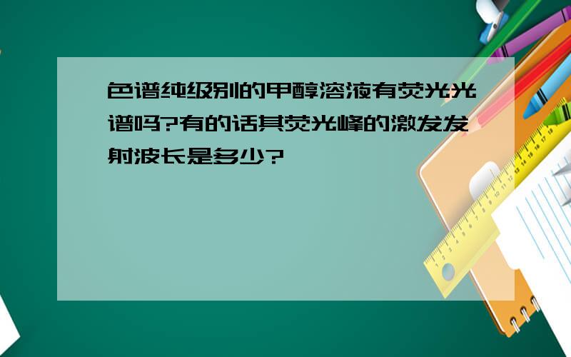 色谱纯级别的甲醇溶液有荧光光谱吗?有的话其荧光峰的激发发射波长是多少?