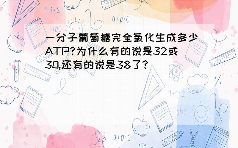 一分子葡萄糖完全氧化生成多少ATP?为什么有的说是32或30,还有的说是38了?