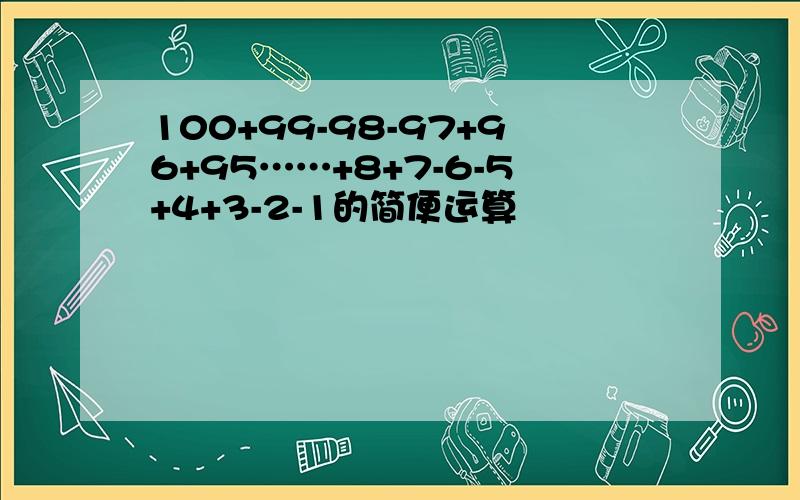 100+99-98-97+96+95……+8+7-6-5+4+3-2-1的简便运算