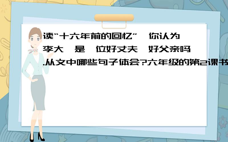 读“十六年前的回忆”,你认为李大钊是一位好丈夫,好父亲吗.从文中哪些句子体会?六年级的第2课书练习.