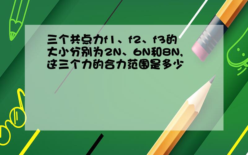 三个共点力f1、f2、f3的大小分别为2N、6N和8N,这三个力的合力范围是多少