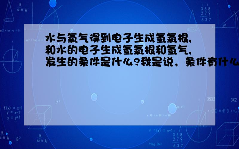 水与氧气得到电子生成氢氧根,和水的电子生成氢氧根和氢气,发生的条件是什么?我是说，条件有什么不一样