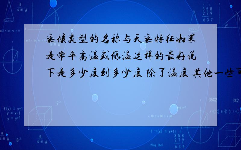 气候类型的名称与天气特征如果是常年高温或低温这样的最好说下是多少度到多少度 除了温度 其他一些可以区别的都说下