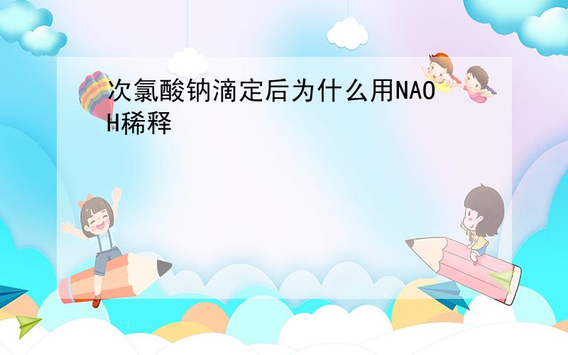 次氯酸钠滴定后为什么用NAOH稀释