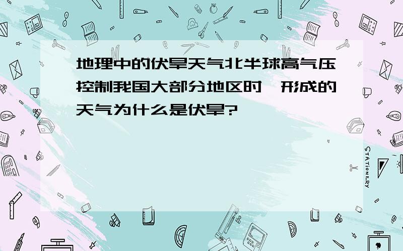 地理中的伏旱天气北半球高气压控制我国大部分地区时,形成的天气为什么是伏旱?