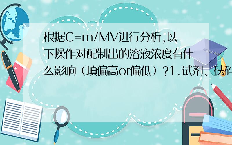 根据C=m/MV进行分析,以下操作对配制出的溶液浓度有什么影响（填偏高or偏低）?1.试剂、砝码的左右位置颠倒（使用了砝码）.2.调整天平零点时,游码放在刻度线的右端.3.用量筒量取液体时,仰