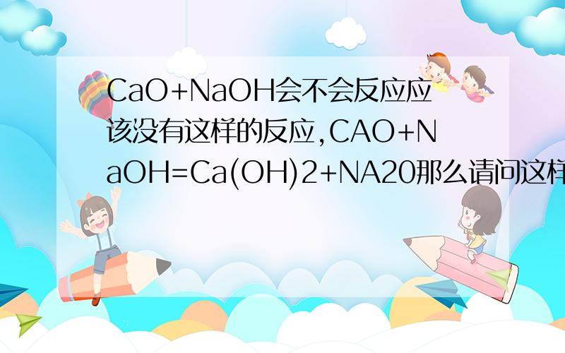 CaO+NaOH会不会反应应该没有这样的反应,CAO+NaOH=Ca(OH)2+NA20那么请问这样的反应遵循什么样的规律?