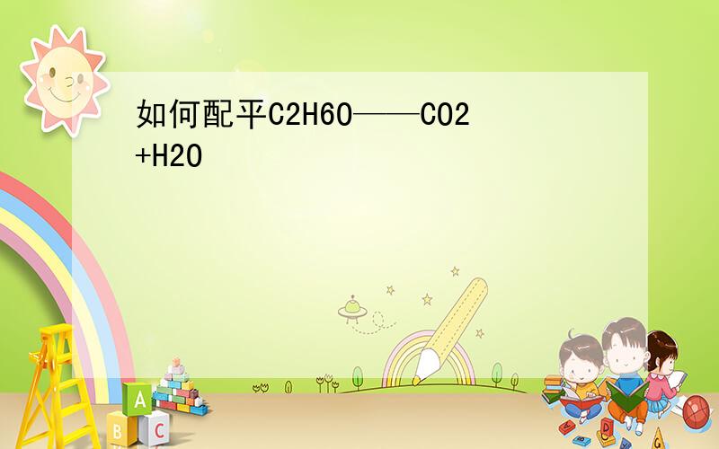 如何配平C2H6O——CO2+H2O
