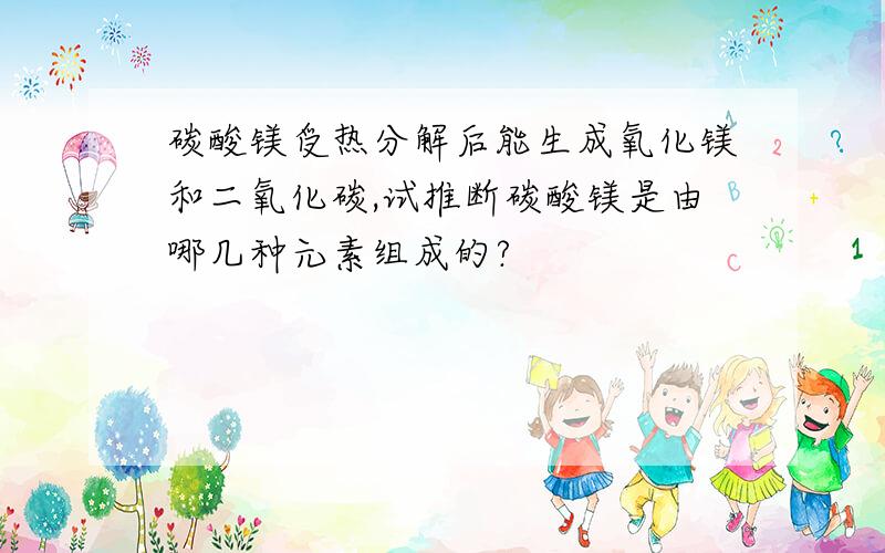 碳酸镁受热分解后能生成氧化镁和二氧化碳,试推断碳酸镁是由哪几种元素组成的?