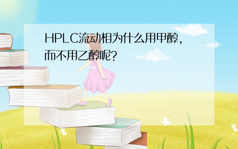 HPLC流动相为什么用甲醇,而不用乙醇呢?