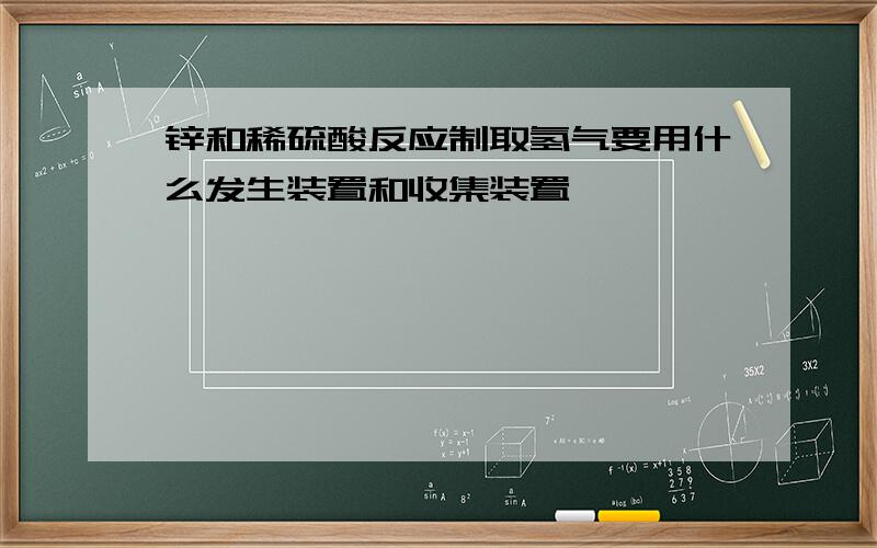 锌和稀硫酸反应制取氢气要用什么发生装置和收集装置