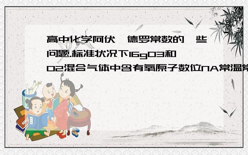 高中化学阿伏伽德罗常数的一些问题.标准状况下16gO3和O2混合气体中含有氧原子数位NA常温常压下7.0g乙烯与丙烯的混合物中含有氢原子的数目为NA都是对的为什么?相类似的给出的字母相同,有