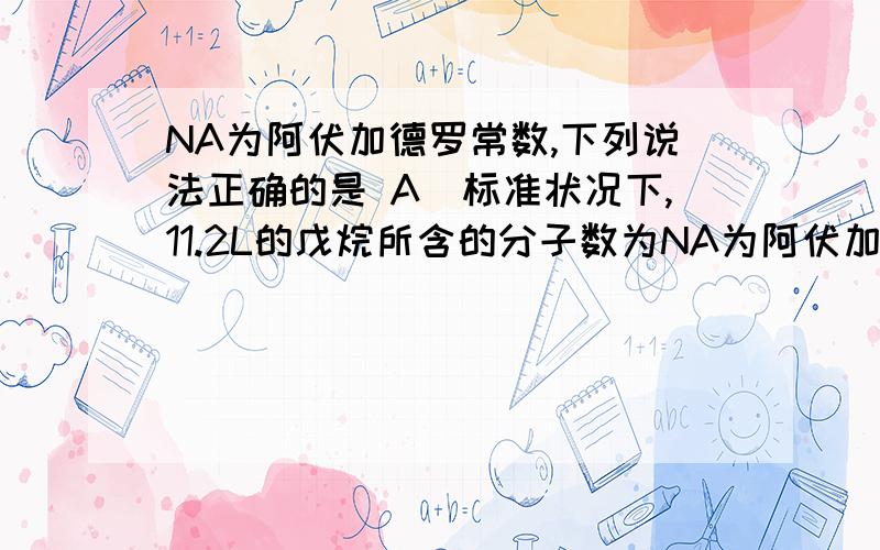 NA为阿伏加德罗常数,下列说法正确的是 A．标准状况下,11.2L的戊烷所含的分子数为NA为阿伏加德罗常数,下列说法正确的是A．标准状况下,11.2L的戊烷所含的分子数为0.5NAB．28g乙烯所含共用电子